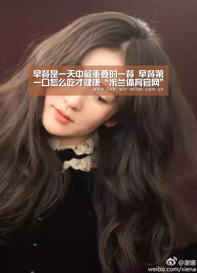 早餐是一天中最重要的一餐 早餐第一口怎么吃才健康“米兰体育官网”(图3) 米兰体育milan