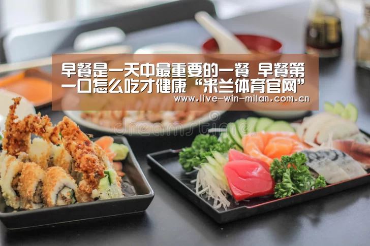 早餐是一天中最重要的一餐 早餐第一口怎么吃才健康“米兰体育官网”(图1) 米兰体育官网