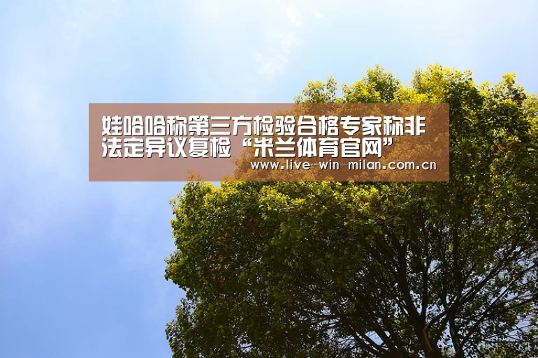 娃哈哈称第三方检验合格专家称非法定异议复检“米兰体育官网”(图1) 米兰体育milan